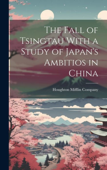The Fall Of Tsingtau With A Study Of Japan's Ambitios In China - 9781021098481