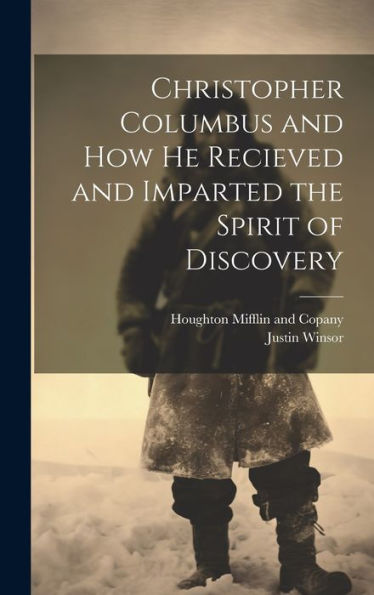 Christopher Columbus And How He Recieved And Imparted The Spirit Of Discovery