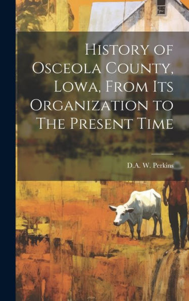 History Of Osceola County, Lowa, From Its Organization To The Present Time
