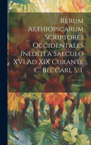 Rerum Aethiopicarum Scriptores Occidentales Inediti A Saeculo Xvi Ad Xix Curante C. Beccari, S. I.; Volume 7 (Portuguese Edition)