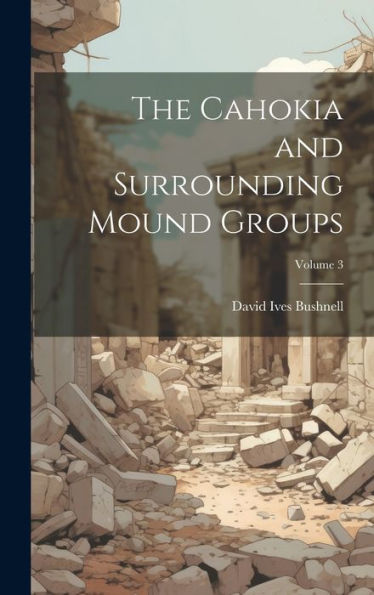 The Cahokia And Surrounding Mound Groups; Volume 3