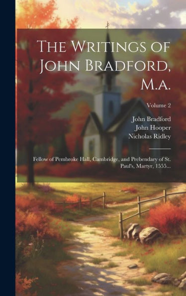 The Writings Of John Bradford, M.A.: Fellow Of Pembroke Hall, Cambridge, And Prebendary Of St. Paul's, Martyr, 1555...; Volume 2