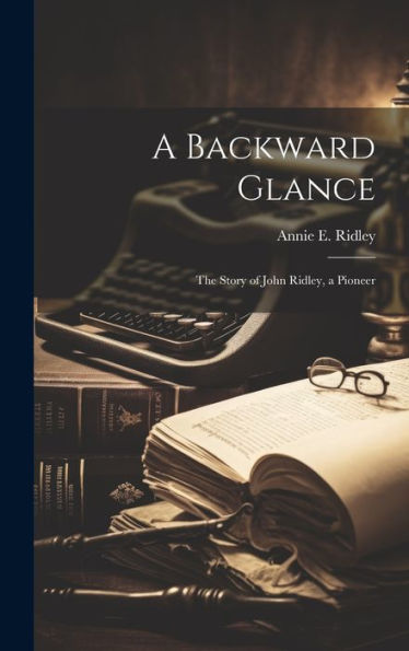 A Backward Glance: The Story Of John Ridley, A Pioneer