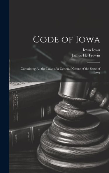 Code Of Iowa: Containing All The Laws Of A General Nature Of The State Of Iowa