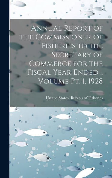 Annual Report Of The Commissioner Of Fisheries To The Secretary Of Commerce For The Fiscal Year Ended .. Volume Pt. 1, 1928