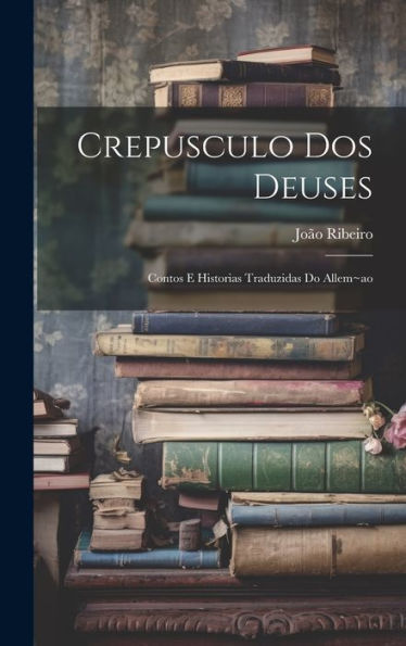 Crepusculo Dos Deuses: Contos E Historias Traduzidas Do Allem Ao (Portuguese Edition)