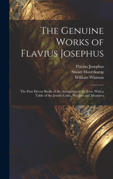 The Genuine Works Of Flavius Josephus: The First Eleven Books Of The Antiquities Of The Jews, With A Table Of The Jewish Coins, Weights And Measures