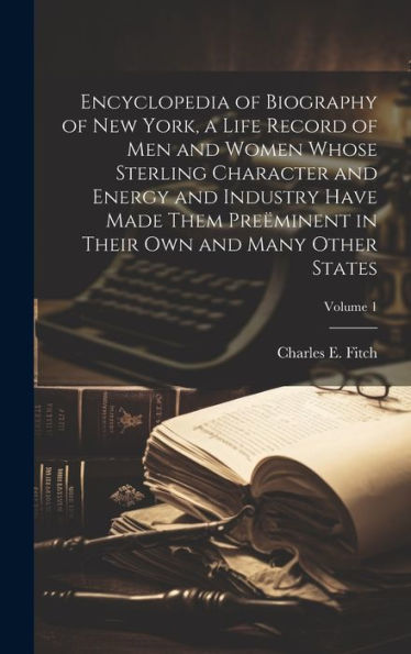 Encyclopedia Of Biography Of New York, A Life Record Of Men And Women Whose Sterling Character And Energy And Industry Have Made Them Preëminent In Their Own And Many Other States; Volume 1