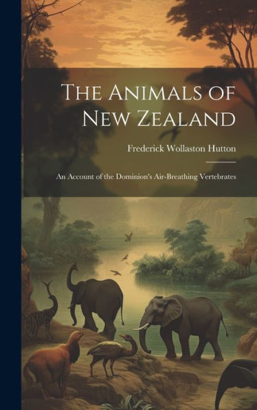 The Animals Of New Zealand; An Account Of The Dominion's Air-Breathing Vertebrates