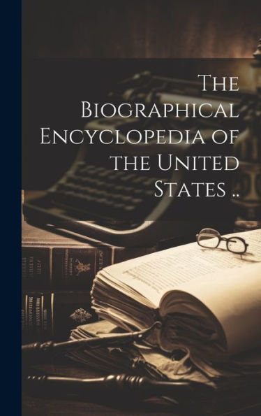 The Biographical Encyclopedia Of The United States ..