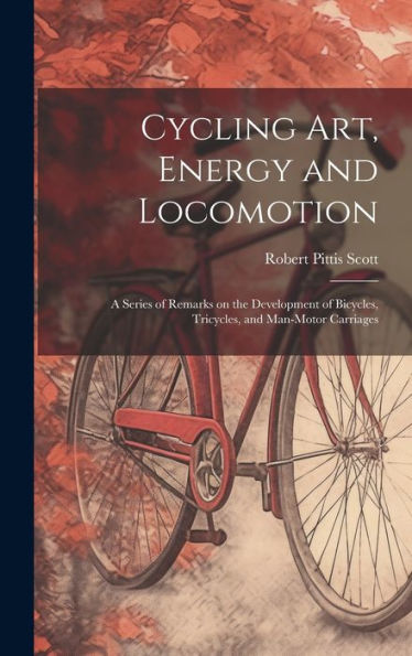 Cycling Art, Energy And Locomotion: A Series Of Remarks On The Development Of Bicycles, Tricycles, And Man-Motor Carriages