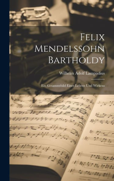 Felix Mendelssohn Bartholdy: Ein Gesammtbild Eines Lebens Und Wirkens (German Edition) - 9781021130365