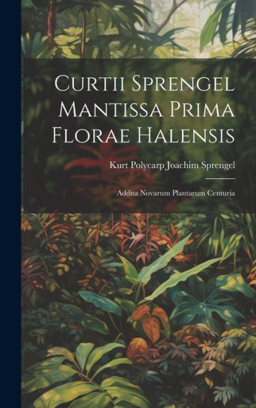 Curtii Sprengel Mantissa Prima Florae Halensis: Addita Novarum Plantarum Centuria (Latin Edition)