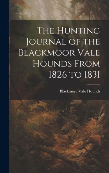 The Hunting Journal Of The Blackmoor Vale Hounds From 1826 To 1831