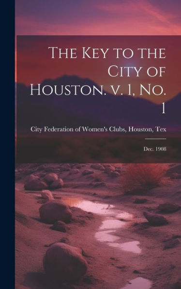 The Key To The City Of Houston. V. 1, No. 1; Dec. 1908