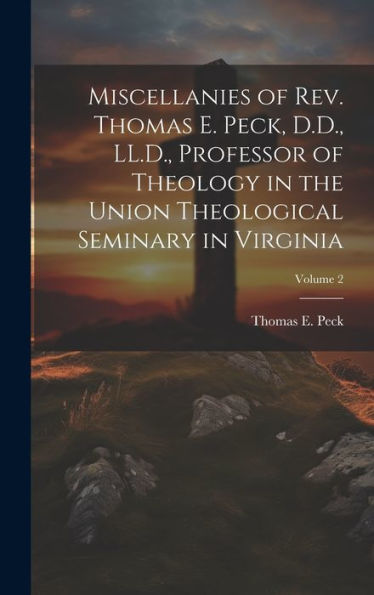 Miscellanies Of Rev. Thomas E. Peck, D.D., Ll.D., Professor Of Theology In The Union Theological Seminary In Virginia; Volume 2