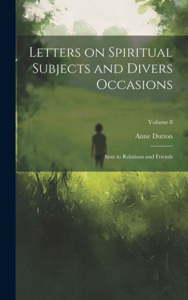 Letters On Spiritual Subjects And Divers Occasions: Sent To Relations And Friends; Volume 8
