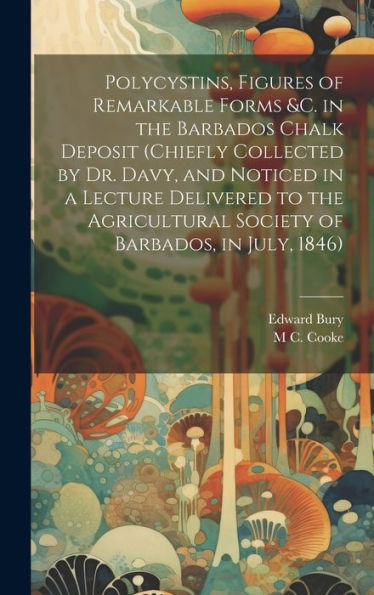 Polycystins, Figures Of Remarkable Forms &C. In The Barbados Chalk Deposit (Chiefly Collected By Dr. Davy, And Noticed In A Lecture Delivered To The Agricultural Society Of Barbados, In July, 1846)