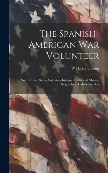 The Spanish-American War Volunteer; Ninth United States Volunteer Infantry Roster And Muster, Biographies, Cuban Sketches