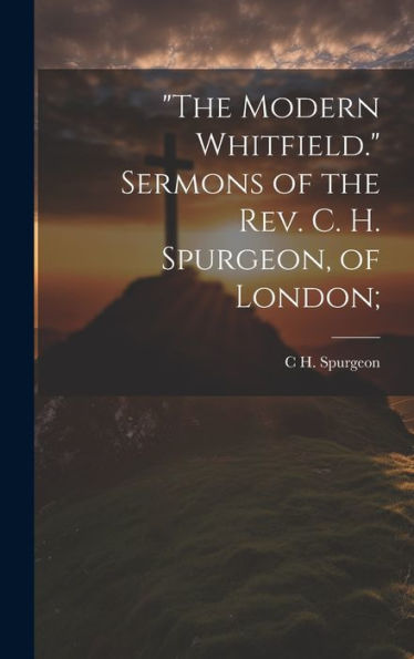 The Modern Whitfield. Sermons Of The Rev. C. H. Spurgeon, Of London;