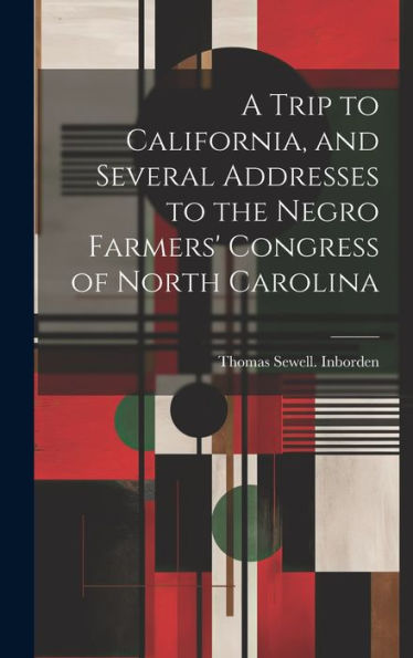 A Trip To California, And Several Addresses To The Negro Farmers' Congress Of North Carolina