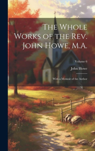 The Whole Works Of The Rev. John Howe, M.A.: With A Memoir Of The Author; Volume 6