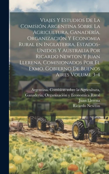 Viajes Y Estudios De La Comisión Argentina Sobre La Agricultura, Ganadería, Organización Y Economia Rural En Inglaterra, Estados-Unidos Y Australia ... De Buenos Aires Volume 3-4 (Spanish Edition) - 9781021140166