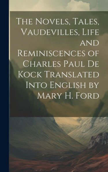 The Novels, Tales, Vaudevilles, Life And Reminiscences Of Charles Paul De Kock Translated Into English By Mary H. Ford