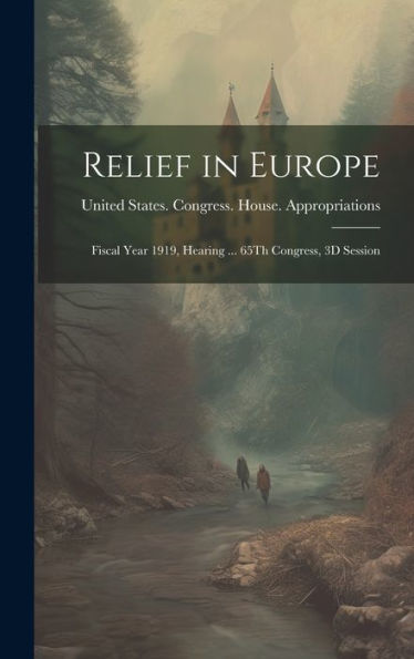 Relief In Europe: Fiscal Year 1919, Hearing ... 65Th Congress, 3D Session