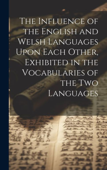 The Influence Of The English And Welsh Languages Upon Each Other, Exhibited In The Vocabularies Of The Two Languages
