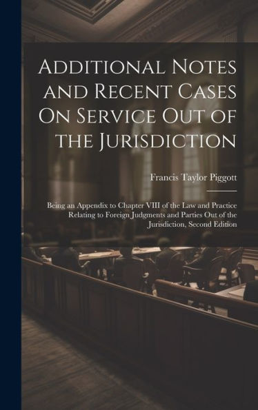 Additional Notes And Recent Cases On Service Out Of The Jurisdiction: Being An Appendix To Chapter Viii Of The Law And Practice Relating To Foreign ... Out Of The Jurisdiction, Second Edition