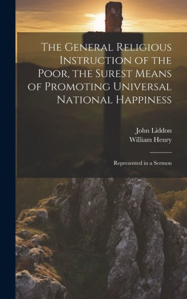 The General Religious Instruction Of The Poor, The Surest Means Of Promoting Universal National Happiness: Represented In A Sermon