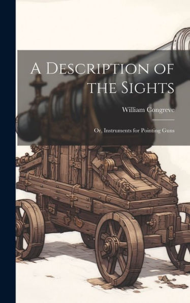 A Description Of The Sights: Or, Instruments For Pointing Guns
