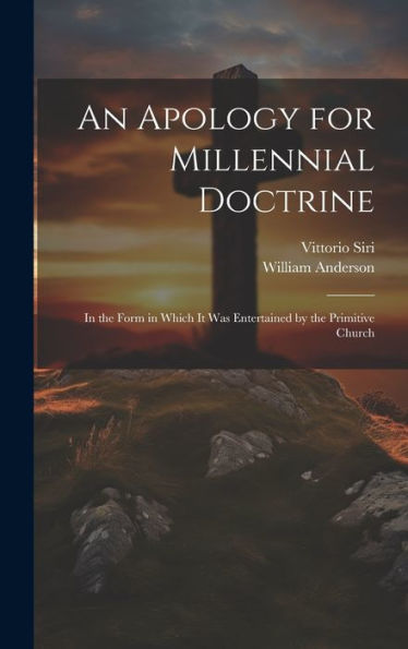 An Apology For Millennial Doctrine: In The Form In Which It Was Entertained By The Primitive Church