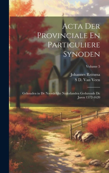 Acta Der Provinciale En Particuliere Synoden: Gehouden In De Noordelijke Nederlanden Gedurende De Jaren 1572-1620; Volume 5 (Dutch Edition)