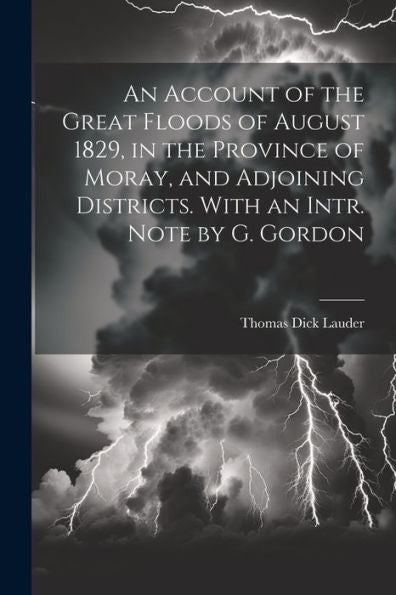 An Account Of The Great Floods Of August 1829, In The Province Of Moray, And Adjoining Districts. With An Intr. Note By G. Gordon - 9781021196378