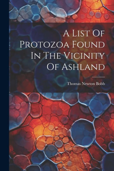 A List Of Protozoa Found In The Vicinity Of Ashland - 9781021215864