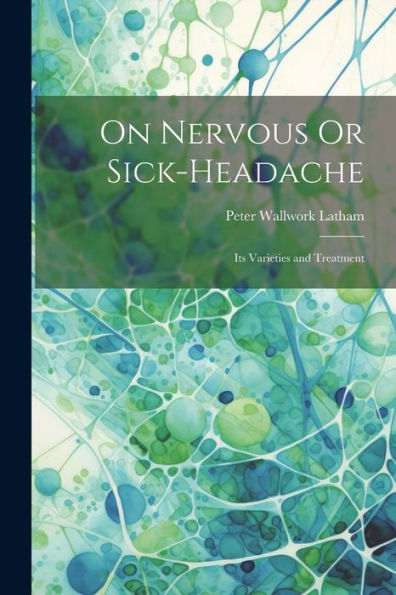 On Nervous Or Sick-Headache: Its Varieties And Treatment