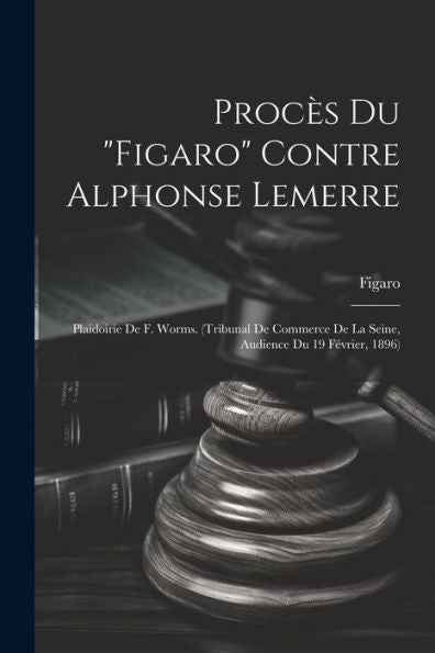 Procès Du "Figaro" Contre Alphonse Lemerre: Plaidoirie De F. Worms. (Tribunal De Commerce De La Seine, Audience Du 19 Février, 1896) (French Edition)