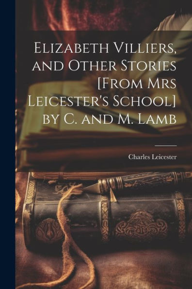Elizabeth Villiers, And Other Stories [From Mrs Leicester's School] By C. And M. Lamb - 9781021305527
