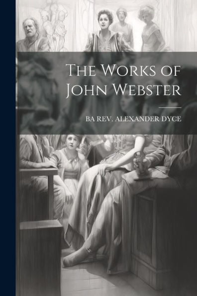 The Works Of John Webster - 9781021306029