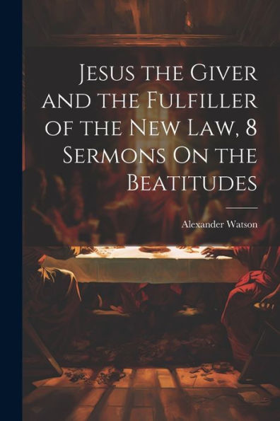 Jesus The Giver And The Fulfiller Of The New Law, 8 Sermons On The Beatitudes - 9781021306791