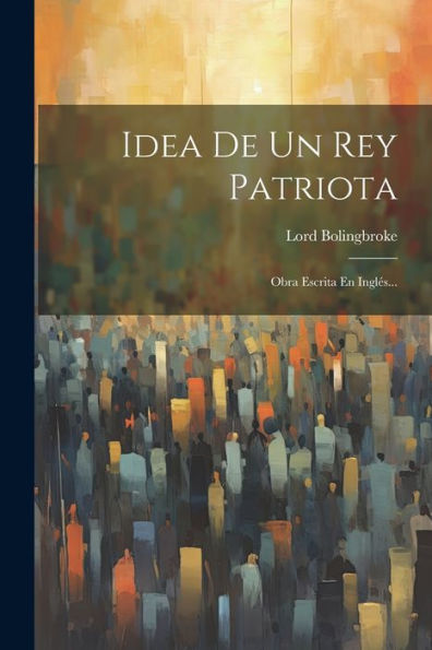 Idea De Un Rey Patriota: Obra Escrita En Inglés... (Spanish Edition)