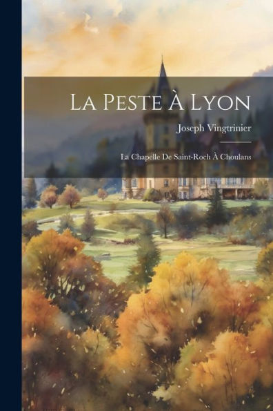 La Peste À Lyon: La Chapelle De Saint-Roch À Choulans (French Edition) - 9781021307415