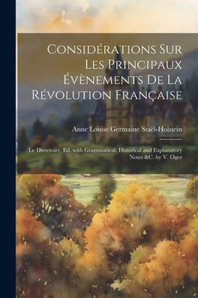 Considérations Sur Les Principaux Évènements De La Révolution Française: Le Directoire, Ed. With Grammatical, Historical And Explanatory Notes &C. By V. Oger (French Edition)