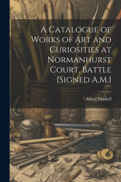 A Catalogue Of Works Of Art And Curiosities At Normanhurst Court, Battle [Signed A.M.]