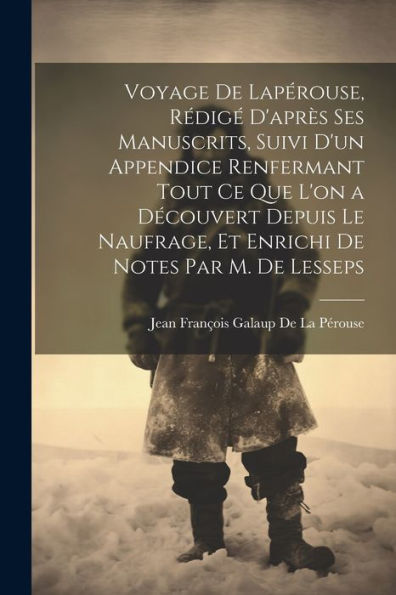 Voyage De Lapérouse, Rédigé D'Après Ses Manuscrits, Suivi D'Un Appendice Renfermant Tout Ce Que L'On A Découvert Depuis Le Naufrage, Et Enrichi De Notes Par M. De Lesseps (French Edition) - 9781021308276