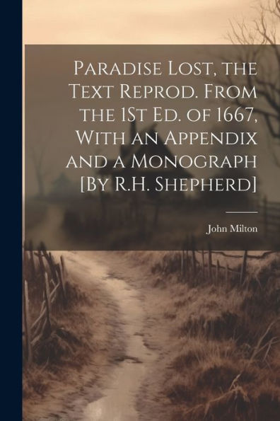 Paradise Lost, The Text Reprod. From The 1St Ed. Of 1667, With An Appendix And A Monograph [By R.H. Shepherd]
