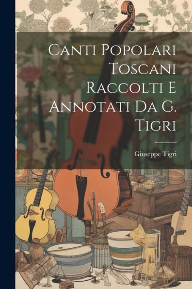 Canti Popolari Toscani Raccolti E Annotati Da G. Tigri (Italian Edition)