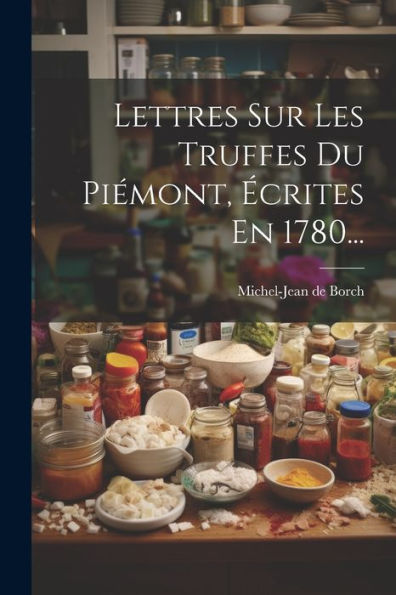 Lettres Sur Les Truffes Du Piémont, Écrites En 1780... (French Edition)